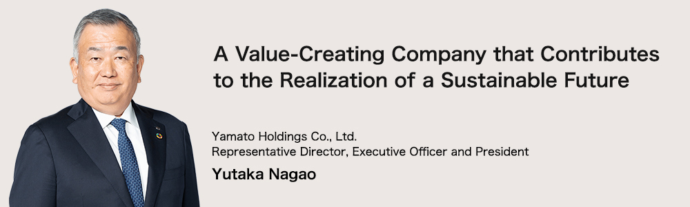 Theo đuổi một xã hội bền vững mà chúng ta bàn giao cho thế hệ tương lai Yamato Holdings Co., Giám đốc đại diện, Giám đốc điều hành và Chủ tịch Yutaka Nagao